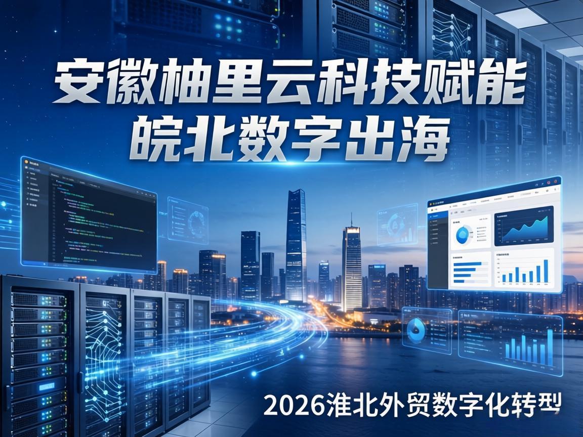 安徽柚里云科技赋能皖北数字出海，助推2026年淮北外贸网站建